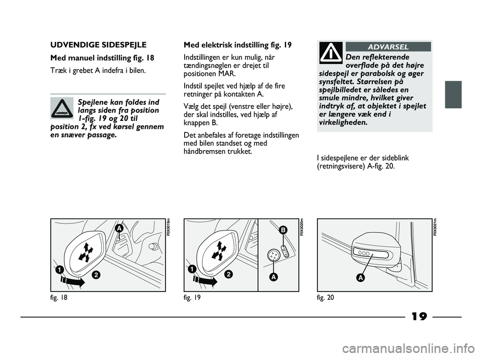 FIAT STRADA 2014 Brugs- og vedligeholdelsesvejledning (in Danish) 19
fig. 18
F0X0019m
UDVENDIGE SIDESPEJLE
Med manuel indstilling fig. 18
Træk i grebet A indefra i bilen.Med elektrisk indstilling fig. 19
Indstillingen er kun mulig, når
tændingsnøglen er drejet FIAT STRADA 2014 Brugs- og vedligeholdelsesvejledning (in Danish) 19
fig. 18
F0X0019m
UDVENDIGE SIDESPEJLE
Med manuel indstilling fig. 18
Træk i grebet A indefra i bilen.Med elektrisk indstilling fig. 19
Indstillingen er kun mulig, når
tændingsnøglen er drejet