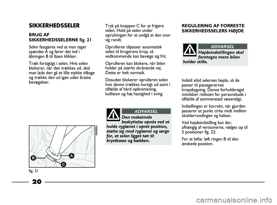 FIAT STRADA 2014 Brugs- og vedligeholdelsesvejledning (in Danish) 20
REGULERING AF FORRESTE
SIKKERHEDSSELERS HØJDE
Indstil altid selernes højde, så de
passer til passagerernes
kropsbygning. Denne forholdsregel
mindsker risikoen for personskade i
tilfælde af sam FIAT STRADA 2014 Brugs- og vedligeholdelsesvejledning (in Danish) 20
REGULERING AF FORRESTE
SIKKERHEDSSELERS HØJDE
Indstil altid selernes højde, så de
passer til passagerernes
kropsbygning. Denne forholdsregel
mindsker risikoen for personskade i
tilfælde af sam