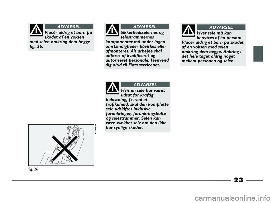 FIAT STRADA 2013  Brugs- og vedligeholdelsesvejledning (in Danish) 23
fig. 26
F0X0030m
Placér aldrig et barn på
skødet af en voksen
med selen omkring dem begge
fig. 26.
ADVARSEL
Sikkerhedsselernes og
selestrammernes
komponenter må under ingen
omstændigheder påv