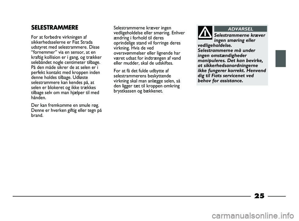 FIAT STRADA 2013  Brugs- og vedligeholdelsesvejledning (in Danish) 25
Selestrammerne kræver ingen
vedligeholdelse eller smøring. Enhver
ændring i forhold til deres
oprindelige stand vil forringe deres
virkning. Hvis de ved
oversvømmelser eller lignende har
været