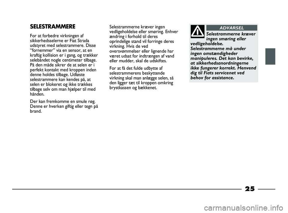 FIAT STRADA 2014 Brugs- og vedligeholdelsesvejledning (in Danish) 25
Selestrammerne kræver ingen
vedligeholdelse eller smøring. Enhver
ændring i forhold til deres
oprindelige stand vil forringe deres
virkning. Hvis de ved
oversvømmelser eller lignende har
været FIAT STRADA 2014 Brugs- og vedligeholdelsesvejledning (in Danish) 25
Selestrammerne kræver ingen
vedligeholdelse eller smøring. Enhver
ændring i forhold til deres
oprindelige stand vil forringe deres
virkning. Hvis de ved
oversvømmelser eller lignende har
været