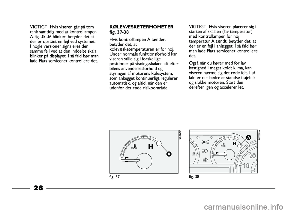 FIAT STRADA 2014 Brugs- og vedligeholdelsesvejledning (in Danish) 28
VIGTIGT! Hvis viseren går på tom
tank samtidig med at kontrollampen
A-fig. 35-36 blinker, betyder det at
der er opstået en fejl ved systemet.
I nogle versioner signaleres den
samme fejl ved at FIAT STRADA 2014 Brugs- og vedligeholdelsesvejledning (in Danish) 28
VIGTIGT! Hvis viseren går på tom
tank samtidig med at kontrollampen
A-fig. 35-36 blinker, betyder det at
der er opstået en fejl ved systemet.
I nogle versioner signaleres den
samme fejl ved at