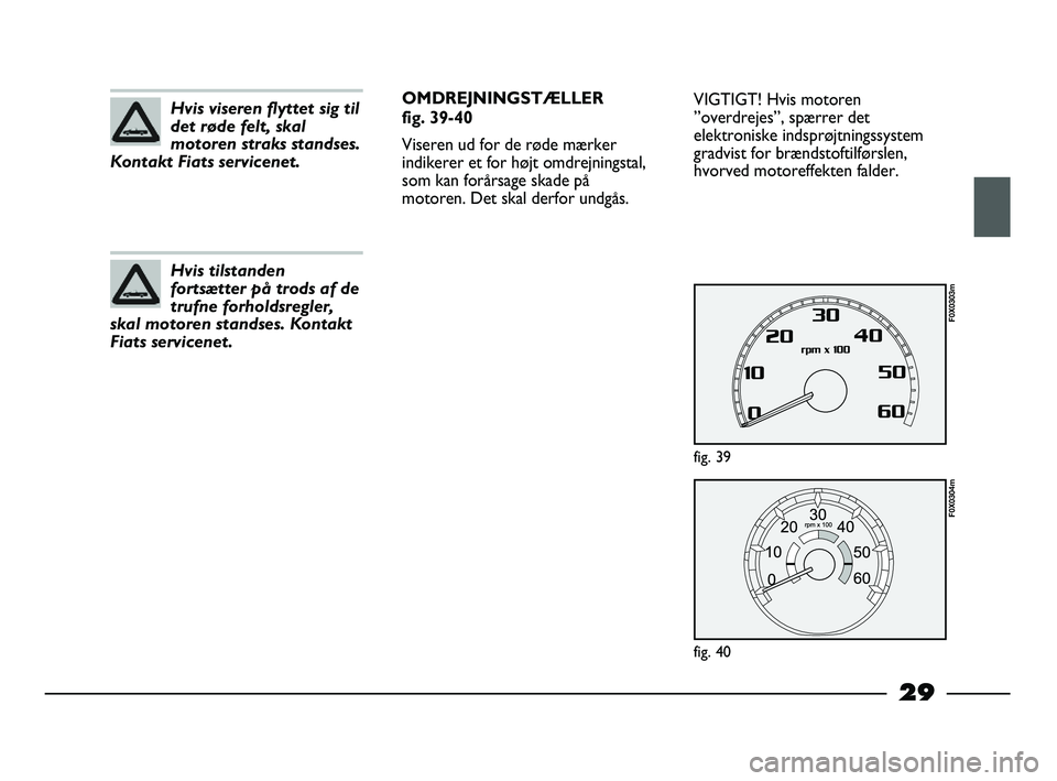 FIAT STRADA 2013  Brugs- og vedligeholdelsesvejledning (in Danish) 29
Hvis viseren flyttet sig til
det røde felt, skal
motoren straks standses.
Kontakt Fiats servicenet.
Hvis tilstanden
fortsætter på trods af de
trufne forholdsregler,
skal motoren standses. Kontak