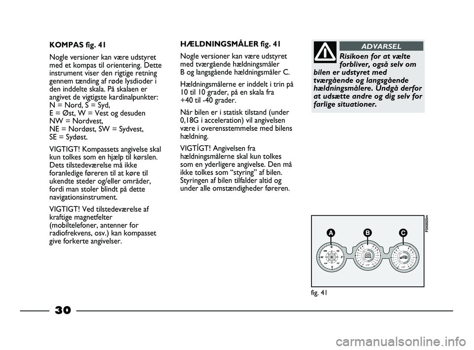 FIAT STRADA 2013  Brugs- og vedligeholdelsesvejledning (in Danish) 30
KOMPAS fig. 41
Nogle versioner kan være udstyret
med et kompas til orientering. Dette
instrument viser den rigtige retning
gennem tænding af røde lysdioder i
den inddelte skala. På skalaen er
a