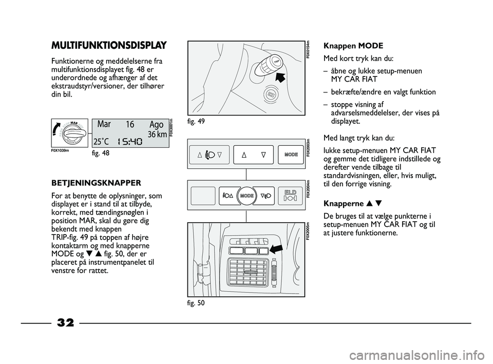 FIAT STRADA 2014 Brugs- og vedligeholdelsesvejledning (in Danish) 32
MULTIFUNKTIONSDISPLAY
Funktionerne og meddelelserne fra
multifunktionsdisplayet fig. 48 er
underordnede og afhænger af det
ekstraudstyr/versioner, der tilhører
din bil.
fig. 49
F0X0154m
BETJENIN FIAT STRADA 2014 Brugs- og vedligeholdelsesvejledning (in Danish) 32
MULTIFUNKTIONSDISPLAY
Funktionerne og meddelelserne fra
multifunktionsdisplayet fig. 48 er
underordnede og afhænger af det
ekstraudstyr/versioner, der tilhører
din bil.
fig. 49
F0X0154m
BETJENIN