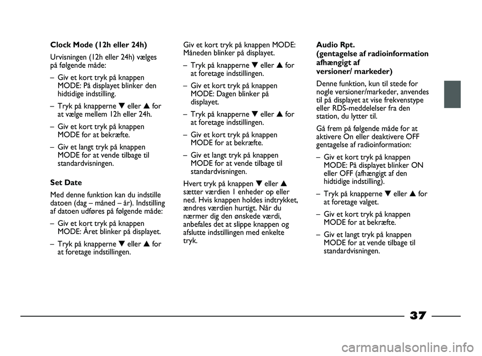 FIAT STRADA 2014 Brugs- og vedligeholdelsesvejledning (in Danish) 37
Clock Mode (12h eller 24h)
Urvisningen (12h eller 24h) vælges
på følgende måde:
– Giv et kort tryk på knappen
MODE: På displayet blinker den
hidtidige indstilling.
– Tryk på knapperne FIAT STRADA 2014 Brugs- og vedligeholdelsesvejledning (in Danish) 37
Clock Mode (12h eller 24h)
Urvisningen (12h eller 24h) vælges
på følgende måde:
– Giv et kort tryk på knappen
MODE: På displayet blinker den
hidtidige indstilling.
– Tryk på knapperne