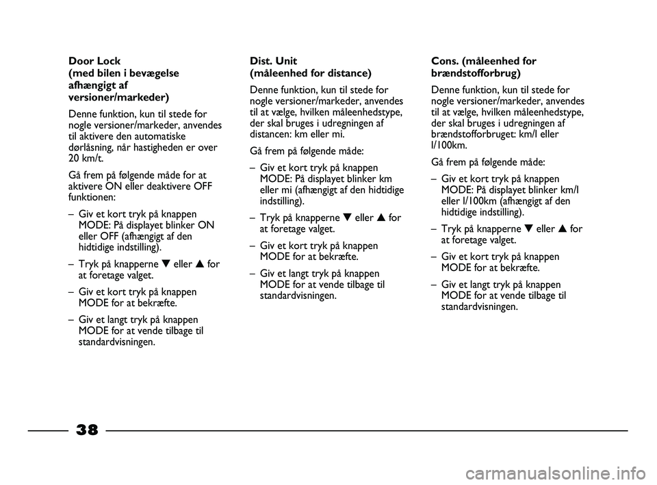 FIAT STRADA 2013  Brugs- og vedligeholdelsesvejledning (in Danish) 38
Cons. (måleenhed for
brændstofforbrug)
Denne funktion, kun til stede for
nogle versioner/markeder, anvendes
til at vælge, hvilken måleenhedstype,
der skal bruges i udregningen af
brændstofforb