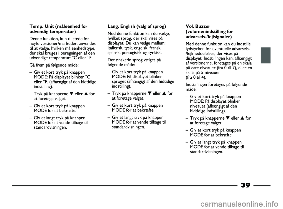 FIAT STRADA 2014 Brugs- og vedligeholdelsesvejledning (in Danish) 39
Temp. Unit (måleenhed for
udvendig temperatur)
Denne funktion, kun til stede for
nogle versioner/markeder, anvendes
til at vælge, hvilken måleenhedstype,
der skal bruges i beregningen af den
udv FIAT STRADA 2014 Brugs- og vedligeholdelsesvejledning (in Danish) 39
Temp. Unit (måleenhed for
udvendig temperatur)
Denne funktion, kun til stede for
nogle versioner/markeder, anvendes
til at vælge, hvilken måleenhedstype,
der skal bruges i beregningen af den
udv