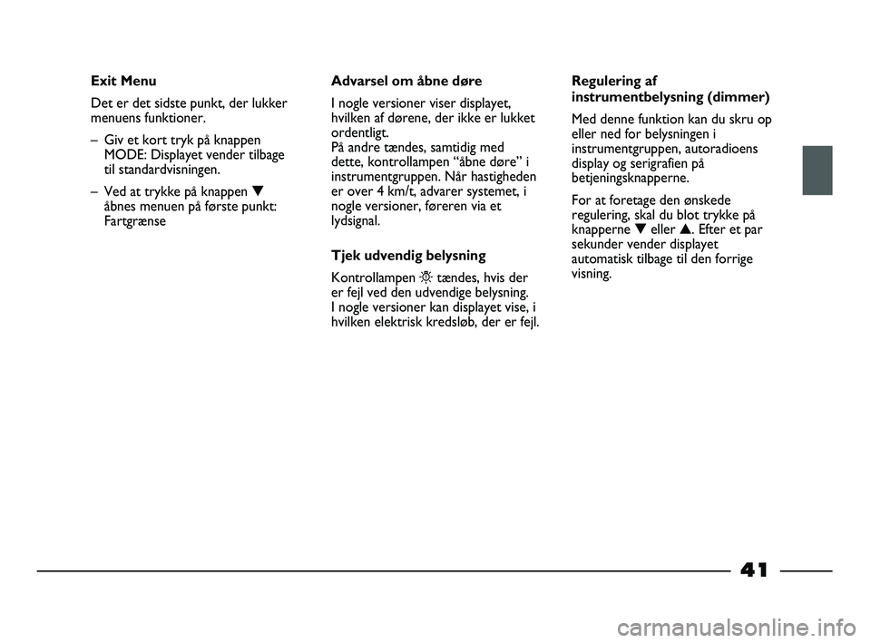 FIAT STRADA 2014 Brugs- og vedligeholdelsesvejledning (in Danish) 41
Exit Menu
Det er det sidste punkt, der lukker
menuens funktioner.
– Giv et kort tryk på knappen
MODE: Displayet vender tilbage
til standardvisningen.
– Ved at trykke på knappen ▼
åbnes me FIAT STRADA 2014 Brugs- og vedligeholdelsesvejledning (in Danish) 41
Exit Menu
Det er det sidste punkt, der lukker
menuens funktioner.
– Giv et kort tryk på knappen
MODE: Displayet vender tilbage
til standardvisningen.
– Ved at trykke på knappen ▼
åbnes me
