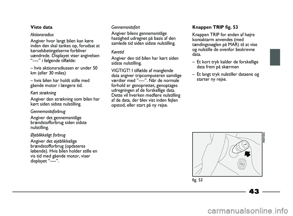 FIAT STRADA 2014 Brugs- og vedligeholdelsesvejledning (in Danish) 43
Viste data
Aktionsradius
Angiver hvor langt bilen kan køre
inden den skal tankes op, forudsat at
kørselsbetingelserne forbliver
uændrede. Displayet viser angivelsen
“----” i følgende tilfæ FIAT STRADA 2014 Brugs- og vedligeholdelsesvejledning (in Danish) 43
Viste data
Aktionsradius
Angiver hvor langt bilen kan køre
inden den skal tankes op, forudsat at
kørselsbetingelserne forbliver
uændrede. Displayet viser angivelsen
“----” i følgende tilfæ