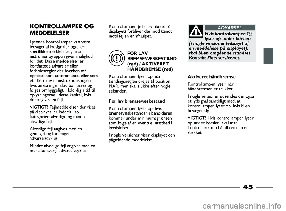 FIAT STRADA 2014 Brugs- og vedligeholdelsesvejledning (in Danish) FOR LAV
BREMSEVÆSKESTAND
(rød) / AKTIVERET
HÅNDBREMSE (rød)
Kontrollampen lyser op, når
tændingsnøglen drejes til position
MAR, men skal slukke efter nogle
sekunder.
For lav bremsevæskestand
K FIAT STRADA 2014 Brugs- og vedligeholdelsesvejledning (in Danish) FOR LAV
BREMSEVÆSKESTAND
(rød) / AKTIVERET
HÅNDBREMSE (rød)
Kontrollampen lyser op, når
tændingsnøglen drejes til position
MAR, men skal slukke efter nogle
sekunder.
For lav bremsevæskestand
K