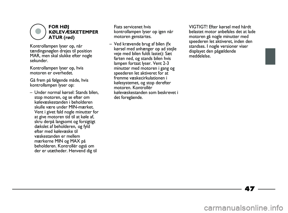 FIAT STRADA 2014 Brugs- og vedligeholdelsesvejledning (in Danish) FOR HØJ
KØLEVÆSKETEMPER
ATUR (rød)
Kontrollampen lyser op, når
tændingsnøglen drejes til position
MAR, men skal slukke efter nogle
sekunder.
Kontrollampen lyser op, hvis
motoren er overhedet.
G FIAT STRADA 2014 Brugs- og vedligeholdelsesvejledning (in Danish) FOR HØJ
KØLEVÆSKETEMPER
ATUR (rød)
Kontrollampen lyser op, når
tændingsnøglen drejes til position
MAR, men skal slukke efter nogle
sekunder.
Kontrollampen lyser op, hvis
motoren er overhedet.
G