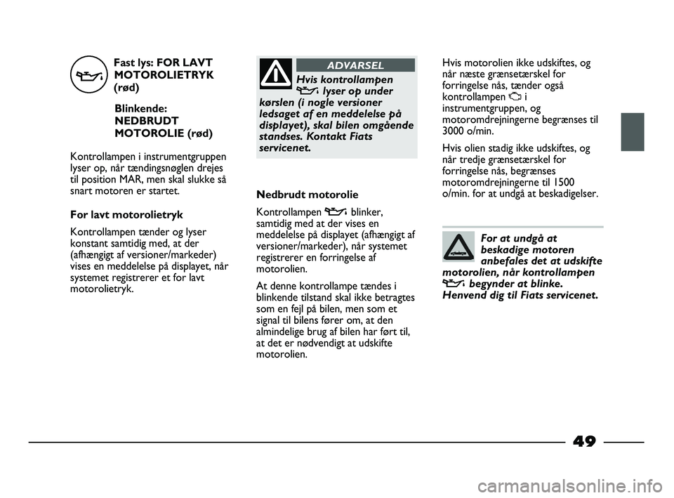 FIAT STRADA 2015 Brugs- og vedligeholdelsesvejledning (in Danish) Fast lys: FOR LAVT
MOTOROLIETRYK
(rød)
Blinkende:
NEDBRUDT
MOTOROLIE (rød)
Kontrollampen i instrumentgruppen
lyser op, når tændingsnøglen drejes
til position MAR, men skal slukke så
snart motore FIAT STRADA 2015 Brugs- og vedligeholdelsesvejledning (in Danish) Fast lys: FOR LAVT
MOTOROLIETRYK
(rød)
Blinkende:
NEDBRUDT
MOTOROLIE (rød)
Kontrollampen i instrumentgruppen
lyser op, når tændingsnøglen drejes
til position MAR, men skal slukke så
snart motore