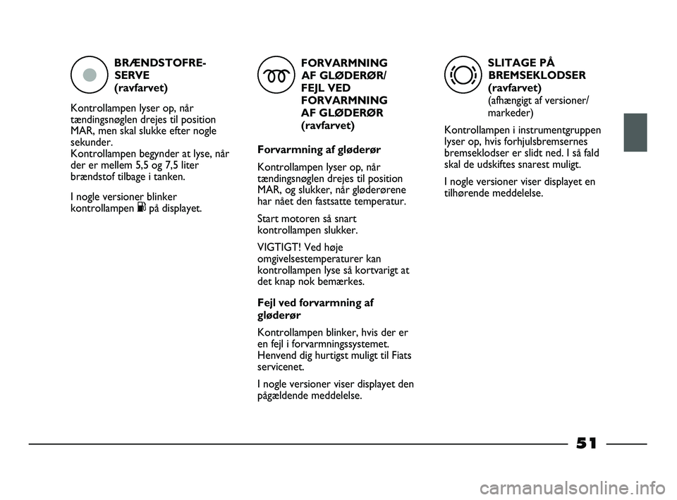 FIAT STRADA 2015 Brugs- og vedligeholdelsesvejledning (in Danish) BRÆNDSTOFRE-
SERVE
(ravfarvet)
Kontrollampen lyser op, når
tændingsnøglen drejes til position
MAR, men skal slukke efter nogle
sekunder.
Kontrollampen begynder at lyse, når
der er mellem 5,5 og FIAT STRADA 2015 Brugs- og vedligeholdelsesvejledning (in Danish) BRÆNDSTOFRE-
SERVE
(ravfarvet)
Kontrollampen lyser op, når
tændingsnøglen drejes til position
MAR, men skal slukke efter nogle
sekunder.
Kontrollampen begynder at lyse, når
der er mellem 5,5 og