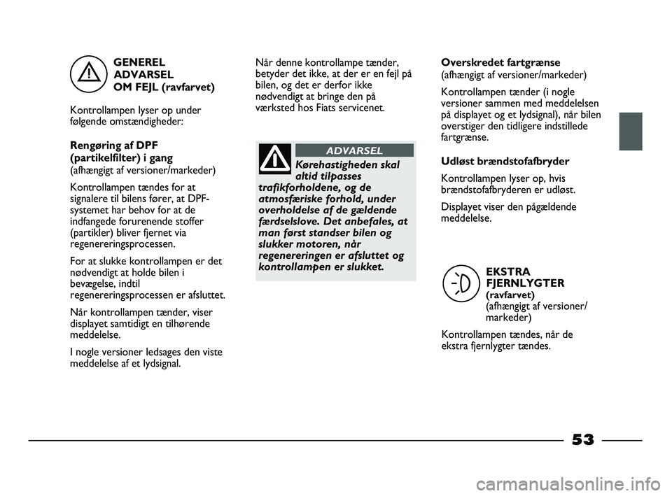 FIAT STRADA 2015 Brugs- og vedligeholdelsesvejledning (in Danish) GENEREL
ADVARSEL
OM FEJL (ravfarvet)
Kontrollampen lyser op under
følgende omstændigheder:
Rengøring af DPF
(partikelfilter) i gang
(afhængigt af versioner/markeder)
Kontrollampen tændes for at FIAT STRADA 2015 Brugs- og vedligeholdelsesvejledning (in Danish) GENEREL
ADVARSEL
OM FEJL (ravfarvet)
Kontrollampen lyser op under
følgende omstændigheder:
Rengøring af DPF
(partikelfilter) i gang
(afhængigt af versioner/markeder)
Kontrollampen tændes for at