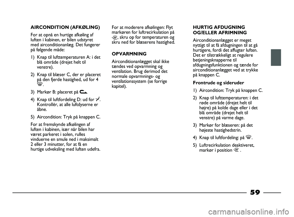 FIAT STRADA 2015 Brugs- og vedligeholdelsesvejledning (in Danish) AIRCONDITION (AFKØLING)
For at opnå en hurtige afkøling af
luften i kabinen, er bilen udstyret
med airconditionanlæg. Det fungerer
på følgende måde:
1) Knap til lufttemperaturen A: i det
blå o FIAT STRADA 2015 Brugs- og vedligeholdelsesvejledning (in Danish) AIRCONDITION (AFKØLING)
For at opnå en hurtige afkøling af
luften i kabinen, er bilen udstyret
med airconditionanlæg. Det fungerer
på følgende måde:
1) Knap til lufttemperaturen A: i det
blå o