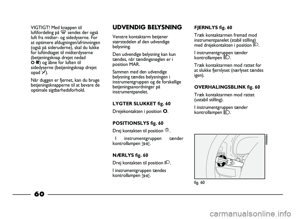 FIAT STRADA 2015 Brugs- og vedligeholdelsesvejledning (in Danish) VIGTIGT! Med knappen til
luftfordeling på -sendes der også
luft fra midter- og sidedyserne. For
at optimere afdugningen/afrimningen
(også på sideruderne), skal du lukke
for luftindtaget til midter FIAT STRADA 2015 Brugs- og vedligeholdelsesvejledning (in Danish) VIGTIGT! Med knappen til
luftfordeling på -sendes der også
luft fra midter- og sidedyserne. For
at optimere afdugningen/afrimningen
(også på sideruderne), skal du lukke
for luftindtaget til midter
