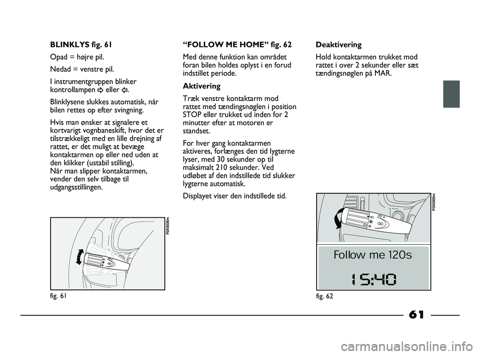 FIAT STRADA 2015 Brugs- og vedligeholdelsesvejledning (in Danish) fig. 61
F0X0036m
BLINKLYS fig. 61
Opad = højre pil.
Nedad = venstre pil.
I instrumentgruppen blinker
kontrollampen
¥eller Î.
Blinklysene slukkes automatisk, når
bilen rettes op efter svingning.
H FIAT STRADA 2015 Brugs- og vedligeholdelsesvejledning (in Danish) fig. 61
F0X0036m
BLINKLYS fig. 61
Opad = højre pil.
Nedad = venstre pil.
I instrumentgruppen blinker
kontrollampen
¥eller Î.
Blinklysene slukkes automatisk, når
bilen rettes op efter svingning.
H