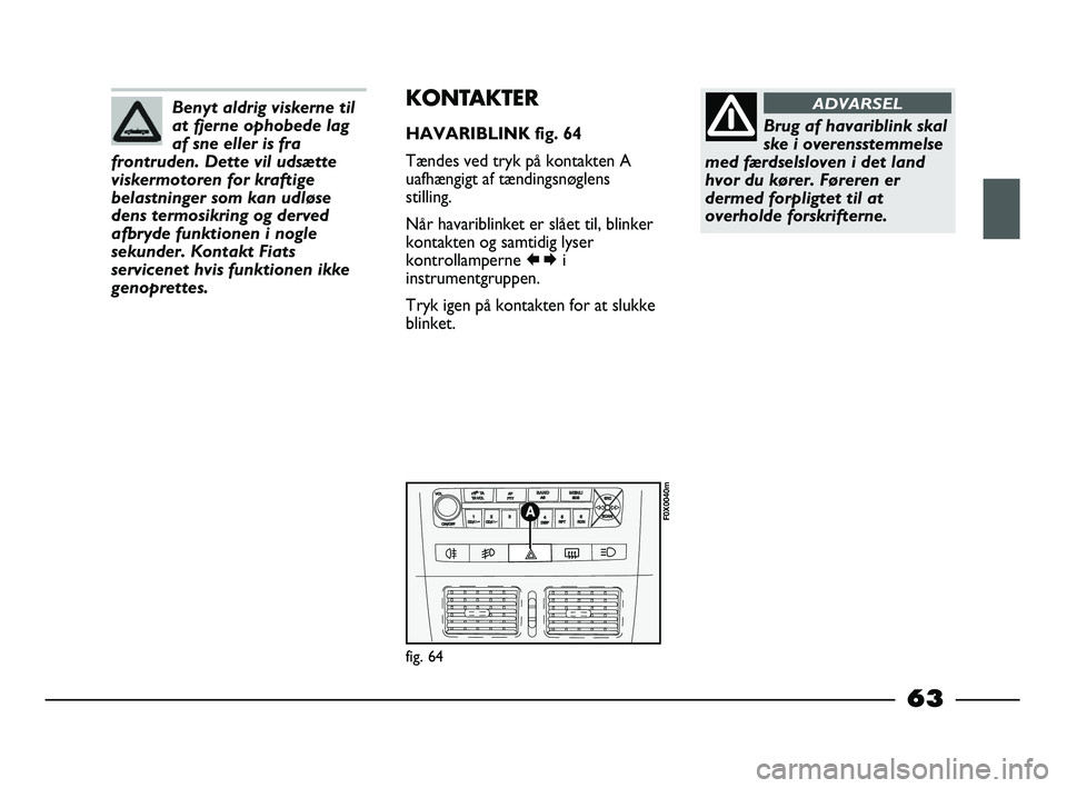FIAT STRADA 2015 Brugs- og vedligeholdelsesvejledning (in Danish) Benyt aldrig viskerne til
at fjerne ophobede lag
af sne eller is fra
frontruden. Dette vil udsætte
viskermotoren for kraftige
belastninger som kan udløse
dens termosikring og derved
afbryde funktion FIAT STRADA 2015 Brugs- og vedligeholdelsesvejledning (in Danish) Benyt aldrig viskerne til
at fjerne ophobede lag
af sne eller is fra
frontruden. Dette vil udsætte
viskermotoren for kraftige
belastninger som kan udløse
dens termosikring og derved
afbryde funktion