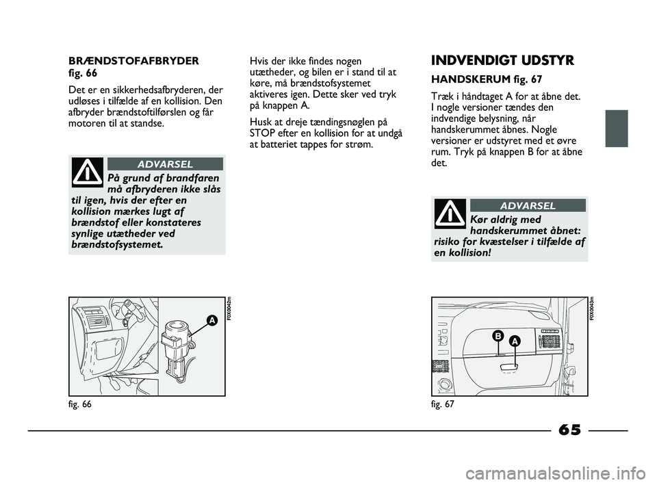 FIAT STRADA 2015 Brugs- og vedligeholdelsesvejledning (in Danish) BRÆNDSTOFAFBRYDER
fig. 66
Det er en sikkerhedsafbryderen, der
udløses i tilfælde af en kollision. Den
afbryder brændstoftilførslen og får
motoren til at standse.
fig. 66
F0X0042m
fig. 67
F0X004 FIAT STRADA 2015 Brugs- og vedligeholdelsesvejledning (in Danish) BRÆNDSTOFAFBRYDER
fig. 66
Det er en sikkerhedsafbryderen, der
udløses i tilfælde af en kollision. Den
afbryder brændstoftilførslen og får
motoren til at standse.
fig. 66
F0X0042m
fig. 67
F0X004