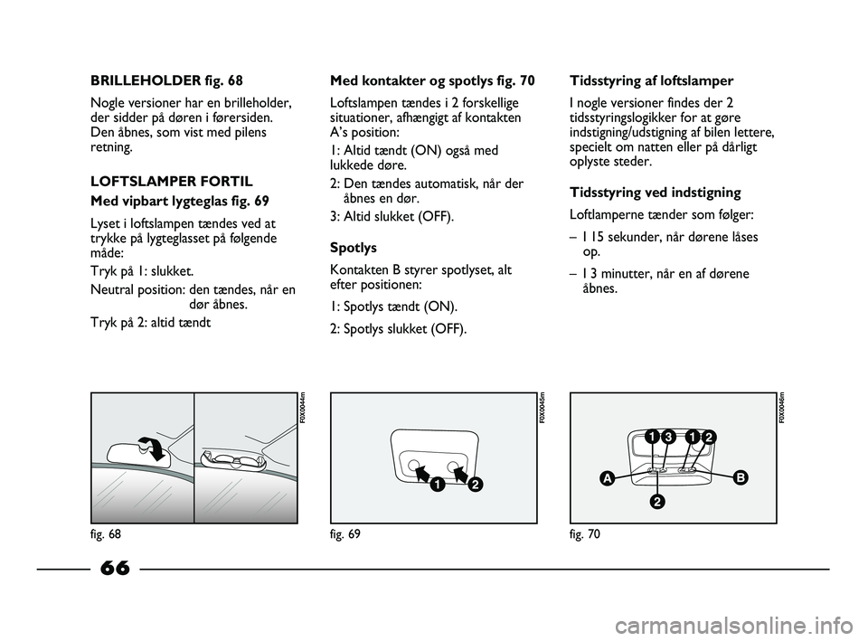 FIAT STRADA 2015 Brugs- og vedligeholdelsesvejledning (in Danish) fig. 68
F0X0044m
fig. 69
F0X0045m
fig. 70
F0X0046m
BRILLEHOLDER fig. 68
Nogle versioner har en brilleholder,
der sidder på døren i førersiden.
Den åbnes, som vist med pilens
retning.
LOFTSLAMPER F FIAT STRADA 2015 Brugs- og vedligeholdelsesvejledning (in Danish) fig. 68
F0X0044m
fig. 69
F0X0045m
fig. 70
F0X0046m
BRILLEHOLDER fig. 68
Nogle versioner har en brilleholder,
der sidder på døren i førersiden.
Den åbnes, som vist med pilens
retning.
LOFTSLAMPER F