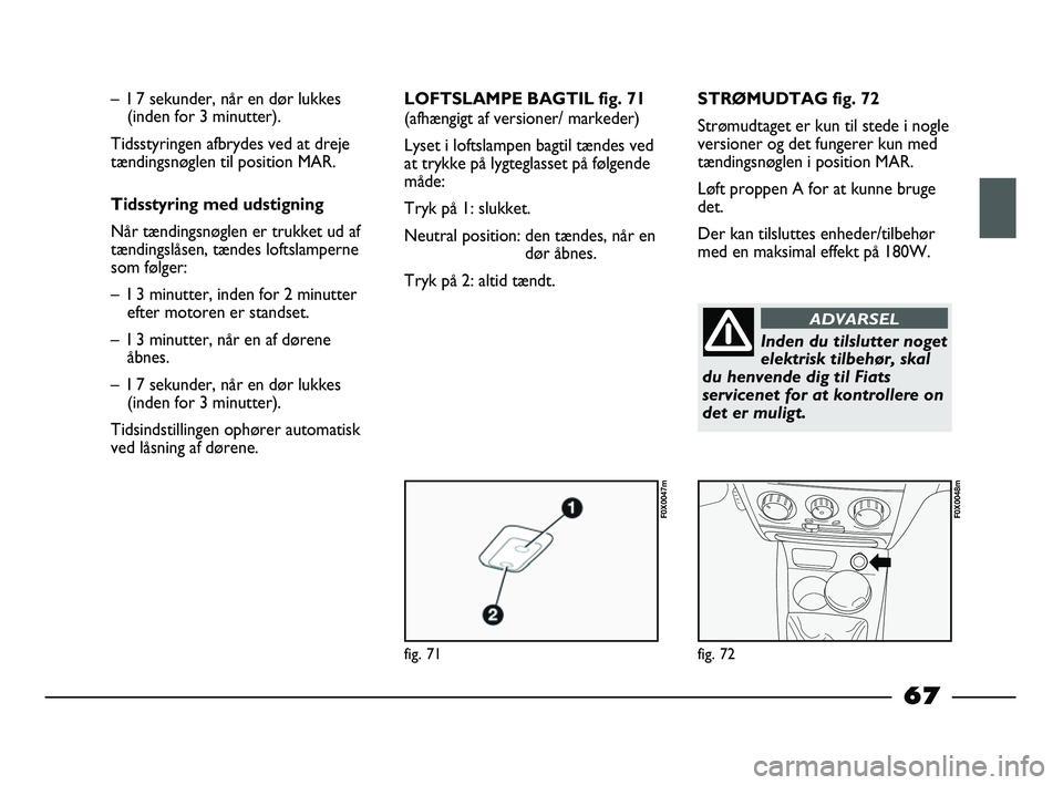 FIAT STRADA 2015 Brugs- og vedligeholdelsesvejledning (in Danish) fig. 71
F0X0047m
fig. 72
F0X0048m
– I 7 sekunder, når en dør lukkes
(inden for 3 minutter).
Tidsstyringen afbrydes ved at dreje
tændingsnøglen til position MAR.
Tidsstyring med udstigning
Når FIAT STRADA 2015 Brugs- og vedligeholdelsesvejledning (in Danish) fig. 71
F0X0047m
fig. 72
F0X0048m
– I 7 sekunder, når en dør lukkes
(inden for 3 minutter).
Tidsstyringen afbrydes ved at dreje
tændingsnøglen til position MAR.
Tidsstyring med udstigning
Når