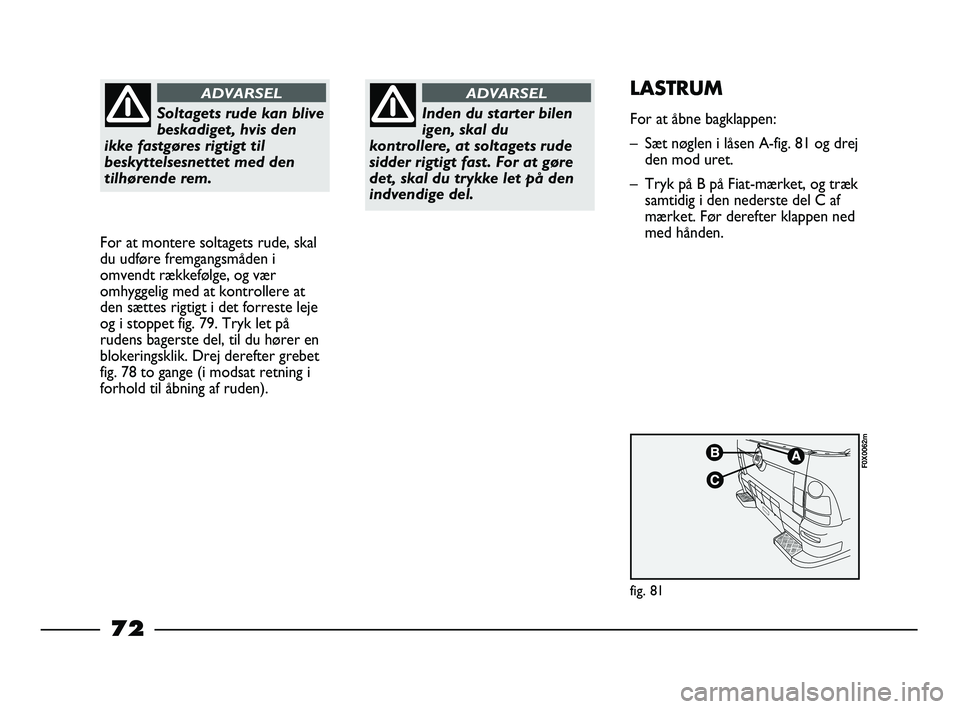 FIAT STRADA 2014 Brugs- og vedligeholdelsesvejledning (in Danish) Soltagets rude kan blive
beskadiget, hvis den
ikke fastgøres rigtigt til
beskyttelsesnettet med den
tilhørende rem.
ADVARSEL
For at montere soltagets rude, skal
du udføre fremgangsmåden i
omvendt FIAT STRADA 2014 Brugs- og vedligeholdelsesvejledning (in Danish) Soltagets rude kan blive
beskadiget, hvis den
ikke fastgøres rigtigt til
beskyttelsesnettet med den
tilhørende rem.
ADVARSEL
For at montere soltagets rude, skal
du udføre fremgangsmåden i
omvendt
