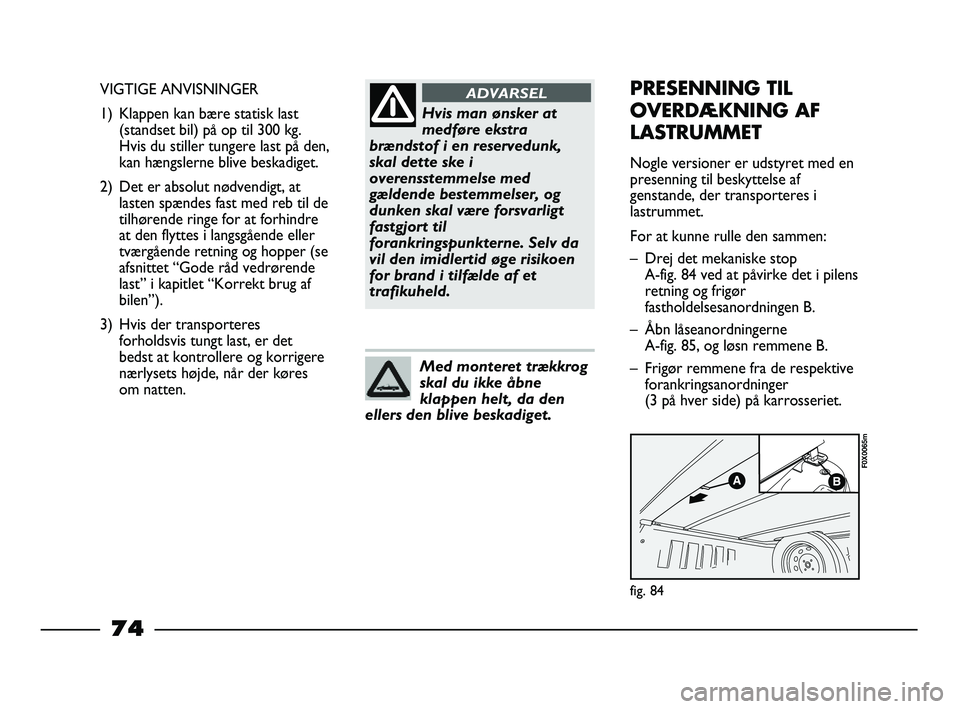 FIAT STRADA 2014 Brugs- og vedligeholdelsesvejledning (in Danish) Hvis man ønsker at
medføre ekstra
brændstof i en reservedunk,
skal dette ske i
overensstemmelse med
gældende bestemmelser, og
dunken skal være forsvarligt
fastgjort til
forankringspunkterne. Selv FIAT STRADA 2014 Brugs- og vedligeholdelsesvejledning (in Danish) Hvis man ønsker at
medføre ekstra
brændstof i en reservedunk,
skal dette ske i
overensstemmelse med
gældende bestemmelser, og
dunken skal være forsvarligt
fastgjort til
forankringspunkterne. Selv