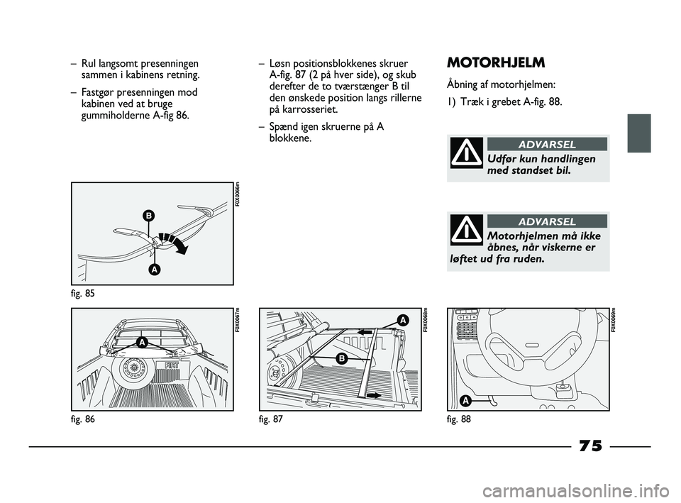 FIAT STRADA 2014 Brugs- og vedligeholdelsesvejledning (in Danish) – Rul langsomt presenningen
sammen i kabinens retning.
– Fastgør presenningen mod
kabinen ved at bruge
gummiholderne A-fig 86.
fig. 85
F0X0066m
fig. 86
F0X0067m
– Løsn positionsblokkenes skrue FIAT STRADA 2014 Brugs- og vedligeholdelsesvejledning (in Danish) – Rul langsomt presenningen
sammen i kabinens retning.
– Fastgør presenningen mod
kabinen ved at bruge
gummiholderne A-fig 86.
fig. 85
F0X0066m
fig. 86
F0X0067m
– Løsn positionsblokkenes skrue