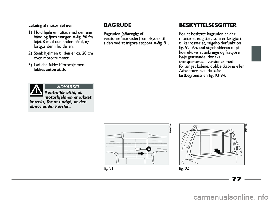 FIAT STRADA 2014 Brugs- og vedligeholdelsesvejledning (in Danish) fig. 91
Lukning af motorhjelmen:
1) Hold hjelmen løftet med den ene
hånd og fjern stangen A-fig. 90 fra
lejet B med den anden hånd, og
fastgør den i holderen.
2) Sænk hjelmen til den er ca. 20 cm FIAT STRADA 2014 Brugs- og vedligeholdelsesvejledning (in Danish) fig. 91
Lukning af motorhjelmen:
1) Hold hjelmen løftet med den ene
hånd og fjern stangen A-fig. 90 fra
lejet B med den anden hånd, og
fastgør den i holderen.
2) Sænk hjelmen til den er ca. 20 cm