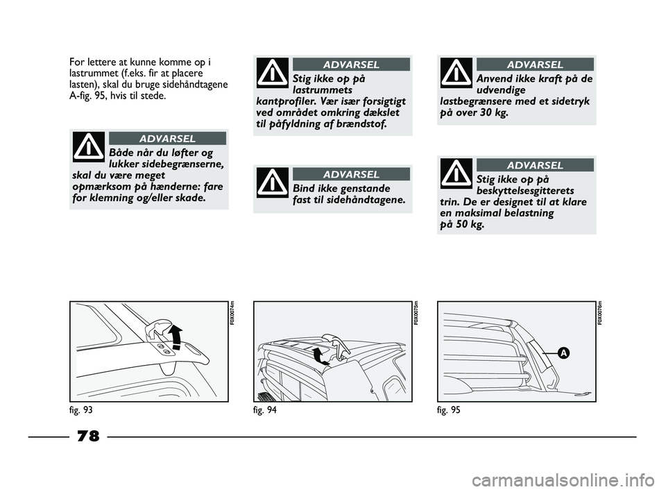 FIAT STRADA 2014 Brugs- og vedligeholdelsesvejledning (in Danish) fig. 95
F0X0076m
fig. 94
F0X0075m
For lettere at kunne komme op i
lastrummet (f.eks. fir at placere
lasten), skal du bruge sidehåndtagene
A-fig. 95, hvis til stede.
fig. 93
F0X0074m
Både når du lø FIAT STRADA 2014 Brugs- og vedligeholdelsesvejledning (in Danish) fig. 95
F0X0076m
fig. 94
F0X0075m
For lettere at kunne komme op i
lastrummet (f.eks. fir at placere
lasten), skal du bruge sidehåndtagene
A-fig. 95, hvis til stede.
fig. 93
F0X0074m
Både når du lø
