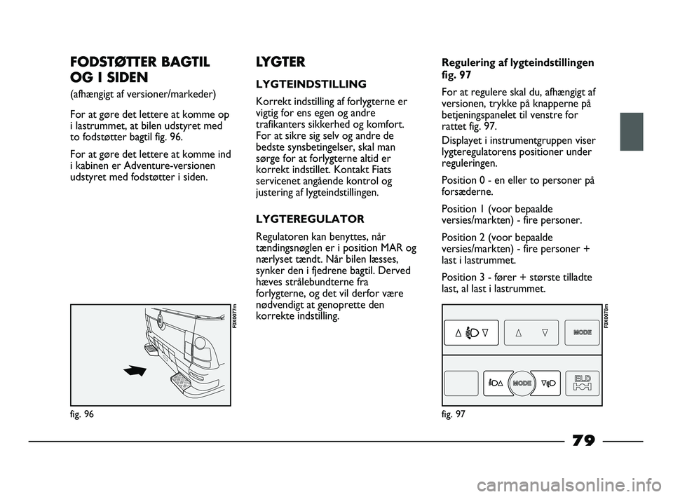 FIAT STRADA 2015 Brugs- og vedligeholdelsesvejledning (in Danish) FODSTØTTER BAGTIL
OG I SIDEN
(afhængigt af versioner/markeder)
For at gøre det lettere at komme op
i lastrummet, at bilen udstyret med
to fodstøtter bagtil fig. 96.
For at gøre det lettere at k FIAT STRADA 2015 Brugs- og vedligeholdelsesvejledning (in Danish) FODSTØTTER BAGTIL
OG I SIDEN
(afhængigt af versioner/markeder)
For at gøre det lettere at komme op
i lastrummet, at bilen udstyret med
to fodstøtter bagtil fig. 96.
For at gøre det lettere at k