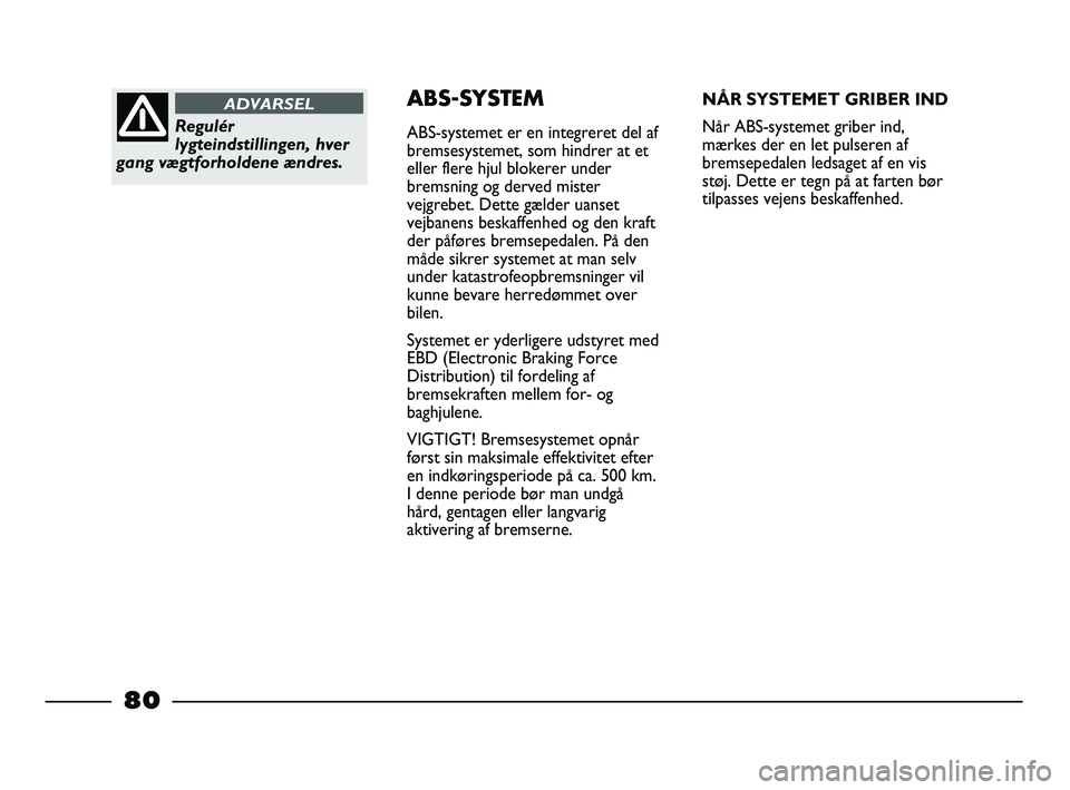 FIAT STRADA 2015 Brugs- og vedligeholdelsesvejledning (in Danish) Regulér
lygteindstillingen, hver
gang vægtforholdene ændres.
ADVARSELABS-SYSTEM
ABS-systemet er en integreret del af
bremsesystemet, som hindrer at et
eller flere hjul blokerer under
bremsning og d FIAT STRADA 2015 Brugs- og vedligeholdelsesvejledning (in Danish) Regulér
lygteindstillingen, hver
gang vægtforholdene ændres.
ADVARSELABS-SYSTEM
ABS-systemet er en integreret del af
bremsesystemet, som hindrer at et
eller flere hjul blokerer under
bremsning og d