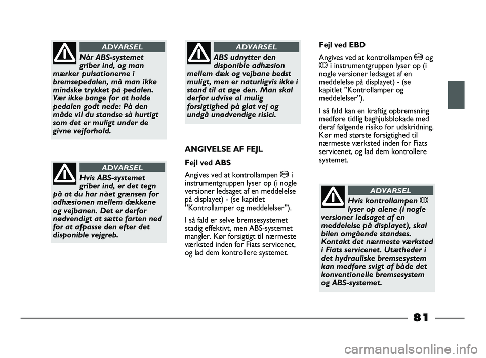 FIAT STRADA 2015 Brugs- og vedligeholdelsesvejledning (in Danish) Når ABS-systemet
griber ind, og man
mærker pulsationerne i
bremsepedalen, må man ikke
mindske trykket på pedalen.
Vær ikke bange for at holde
pedalen godt nede: På den
måde vil du standse så h FIAT STRADA 2015 Brugs- og vedligeholdelsesvejledning (in Danish) Når ABS-systemet
griber ind, og man
mærker pulsationerne i
bremsepedalen, må man ikke
mindske trykket på pedalen.
Vær ikke bange for at holde
pedalen godt nede: På den
måde vil du standse så h