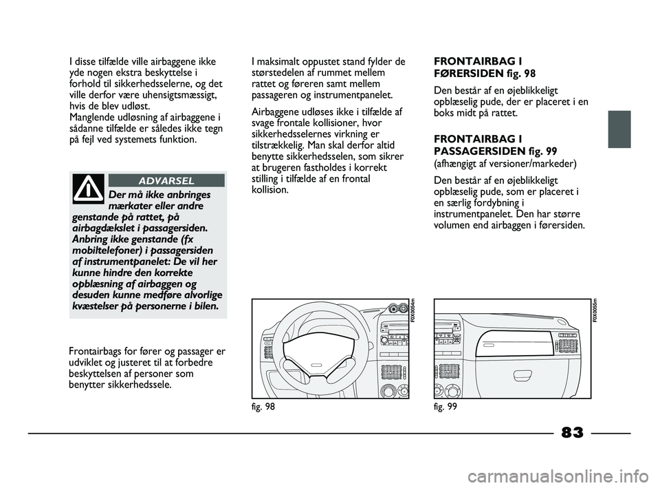 FIAT STRADA 2015 Brugs- og vedligeholdelsesvejledning (in Danish) I disse tilfælde ville airbaggene ikke
yde nogen ekstra beskyttelse i
forhold til sikkerhedsselerne, og det
ville derfor være uhensigtsmæssigt,
hvis de blev udløst.
Manglende udløsning af airbag FIAT STRADA 2015 Brugs- og vedligeholdelsesvejledning (in Danish) I disse tilfælde ville airbaggene ikke
yde nogen ekstra beskyttelse i
forhold til sikkerhedsselerne, og det
ville derfor være uhensigtsmæssigt,
hvis de blev udløst.
Manglende udløsning af airbag