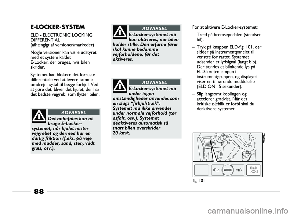 FIAT STRADA 2015 Brugs- og vedligeholdelsesvejledning (in Danish) E-LOCKER-SYSTEM
ELD - ELECTRONIC LOCKING
DIFFERENTIAL
(afhængigt af versioner/markeder)
Nogle versioner kan være udstyret
med et system kaldet
E-Locker, der bruges, hvis bilen
skrider.
Systemet ka FIAT STRADA 2015 Brugs- og vedligeholdelsesvejledning (in Danish) E-LOCKER-SYSTEM
ELD - ELECTRONIC LOCKING
DIFFERENTIAL
(afhængigt af versioner/markeder)
Nogle versioner kan være udstyret
med et system kaldet
E-Locker, der bruges, hvis bilen
skrider.
Systemet ka