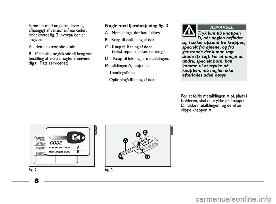 FIAT STRADA 2013  Brugs- og vedligeholdelsesvejledning (in Danish) 8
Sammen med nøglerne leveres,
afhængigt af versioner/markeder,
kodekortet fig. 2, hvorpå der er
angivet:
A - den elektroniske kode 
B - Mekanisk nøglekode til brug ved
bestilling af ekstra nøgle