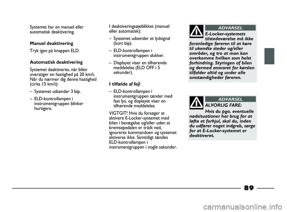 FIAT STRADA 2015 Brugs- og vedligeholdelsesvejledning (in Danish) E-Locker-systemets
tilstedeværelse må ikke
foranledige føreren til at køre
til ukendte steder og/eller
områder, og tro at man kan
overkomme hvilken som helst
forhindring. Styringen af bilen
og de FIAT STRADA 2015 Brugs- og vedligeholdelsesvejledning (in Danish) E-Locker-systemets
tilstedeværelse må ikke
foranledige føreren til at køre
til ukendte steder og/eller
områder, og tro at man kan
overkomme hvilken som helst
forhindring. Styringen af bilen
og de
