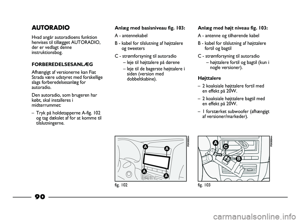FIAT STRADA 2014 Brugs- og vedligeholdelsesvejledning (in Danish) AUTORADIO
Hvad angår autoradioens funktion
henvises til tillægget AUTORADIO,
der er vedlagt denne
instruktionsbog.
FORBEREDELSESANLÆG
Afhængigt af versionerne kan Fiat
Strada være udstyret med fo FIAT STRADA 2014 Brugs- og vedligeholdelsesvejledning (in Danish) AUTORADIO
Hvad angår autoradioens funktion
henvises til tillægget AUTORADIO,
der er vedlagt denne
instruktionsbog.
FORBEREDELSESANLÆG
Afhængigt af versionerne kan Fiat
Strada være udstyret med fo