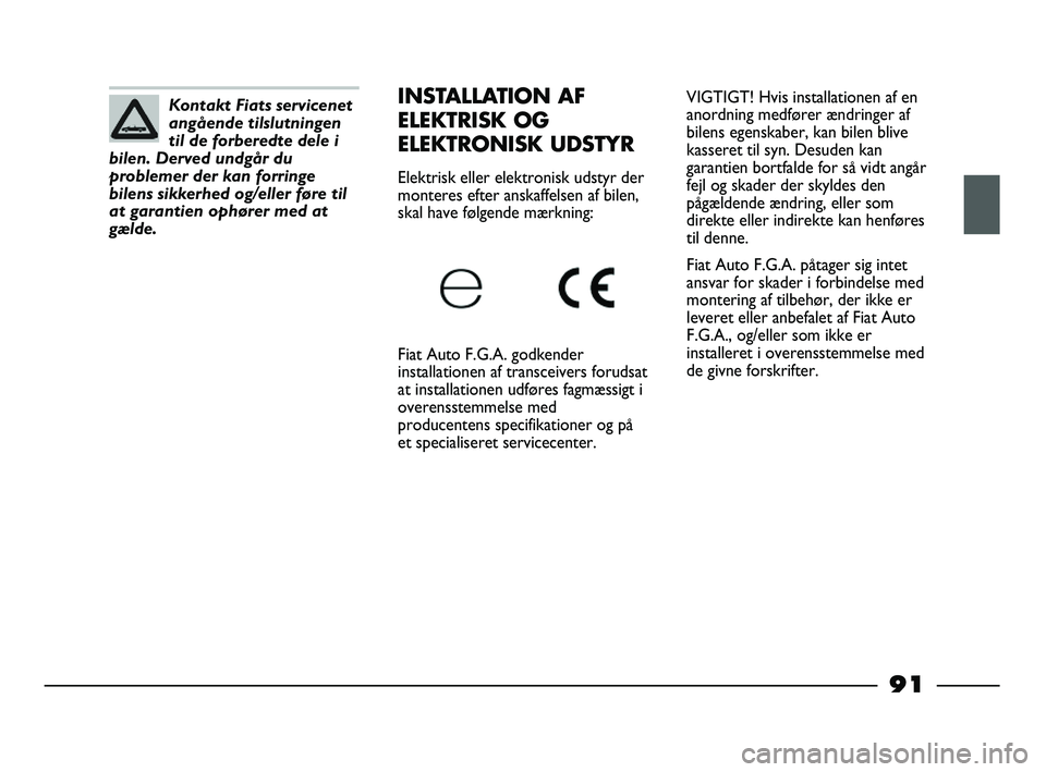 FIAT STRADA 2015 Brugs- og vedligeholdelsesvejledning (in Danish) VIGTIGT! Hvis installationen af en
anordning medfører ændringer af
bilens egenskaber, kan bilen blive
kasseret til syn. Desuden kan
garantien bortfalde for så vidt angår
fejl og skader der skyldes FIAT STRADA 2015 Brugs- og vedligeholdelsesvejledning (in Danish) VIGTIGT! Hvis installationen af en
anordning medfører ændringer af
bilens egenskaber, kan bilen blive
kasseret til syn. Desuden kan
garantien bortfalde for så vidt angår
fejl og skader der skyldes