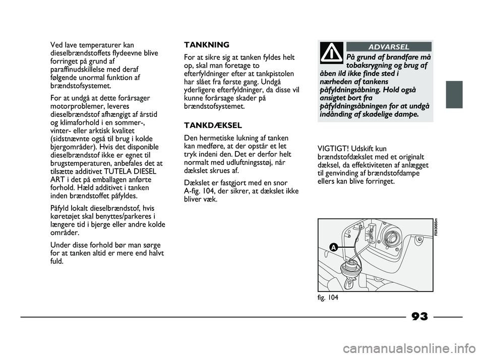 FIAT STRADA 2015 Brugs- og vedligeholdelsesvejledning (in Danish) Ved lave temperaturer kan
dieselbrændstoffets flydeevne blive
forringet på grund af
paraffinudskillelse med deraf
følgende unormal funktion af
brændstofsystemet.
For at undgå at dette forårsager FIAT STRADA 2015 Brugs- og vedligeholdelsesvejledning (in Danish) Ved lave temperaturer kan
dieselbrændstoffets flydeevne blive
forringet på grund af
paraffinudskillelse med deraf
følgende unormal funktion af
brændstofsystemet.
For at undgå at dette forårsager