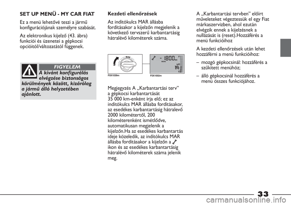 FIAT STRADA 2011  Kezelési és karbantartási útmutató (in Hungarian) 33
SET UP MENÜ - MY CAR FIAT
Ez a menü lehetővé teszi a jármű
konfigurációjának személyre szabását.
Az elektronikus kijelző (43. ábra)
funkciói és üzenetei a gépkocsi
opcióitól/vá