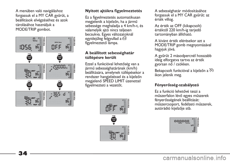 FIAT STRADA 2011  Kezelési és karbantartási útmutató (in Hungarian) 34
A sebességhatár módosításához
forgassuk el a MY CAR gyűrűt: az
érték villog.
Az érték az OFF (kikapcsolt)
értéktől 220 km/h-ig terjedő
tartományban állítható.
A kívánt érték