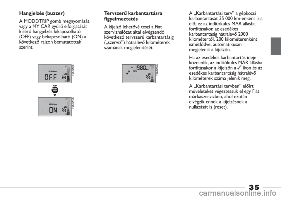 FIAT STRADA 2011  Kezelési és karbantartási útmutató (in Hungarian) 35
Hangjelzés (buzzer)
A MODE/TRIP gomb megnyomását
vagy a MY CAR gyűrű elforgatását
kísérő hangjelzés kikapcsolható
(OFF) vagy bekapcsolható (ON) a
következő rajzon bemutatottak
szerin