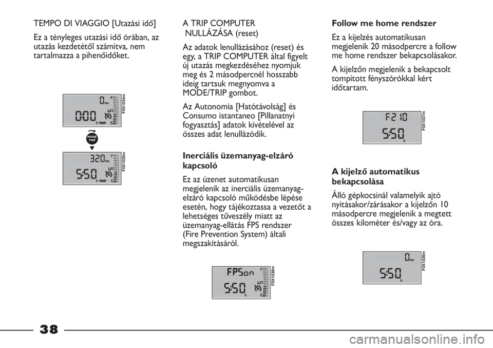 FIAT STRADA 2011  Kezelési és karbantartási útmutató (in Hungarian) 38
TEMPO DI VIAGGIO [Utazási idő]
Ez a tényleges utazási idő órában, az
utazás kezdetétől számítva, nem
tartalmazza a pihenőidőket. A TRIP COMPUTER 
NULLÁZÁSA (reset)
Az adatok lenull�