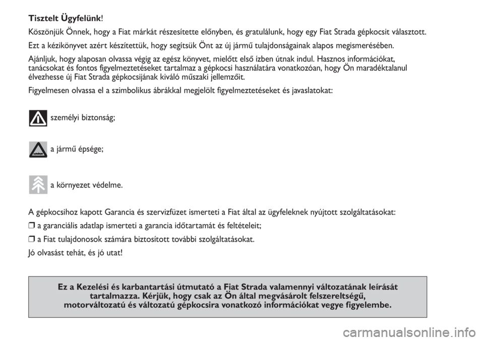 FIAT STRADA 2011  Kezelési és karbantartási útmutató (in Hungarian) Tisztelt Ügyfelünk!
Köszönjük Önnek, hogy a Fiat márkát részesítette előnyben, és gratulálunk, hogy egy Fiat Strada gépkocsit választott.
Ezt a kézikönyvet azért készítettük, hogy