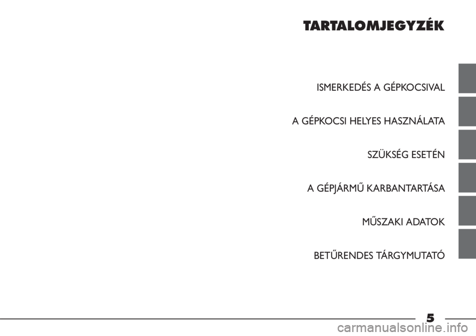FIAT STRADA 2012  Kezelési és karbantartási útmutató (in Hungarian) TARTALOMJEGYZÉK
ISMERKEDÉS A GÉPKOCSIVAL
A GÉPKOCSI HELYES HASZNÁLATA
SZÜKSÉG ESETÉN
A GÉPJÁRMŰ KARBANTARTÁSA
MŰSZAKI ADATOK
BETŰRENDES TÁRGYMUTATÓ
5 