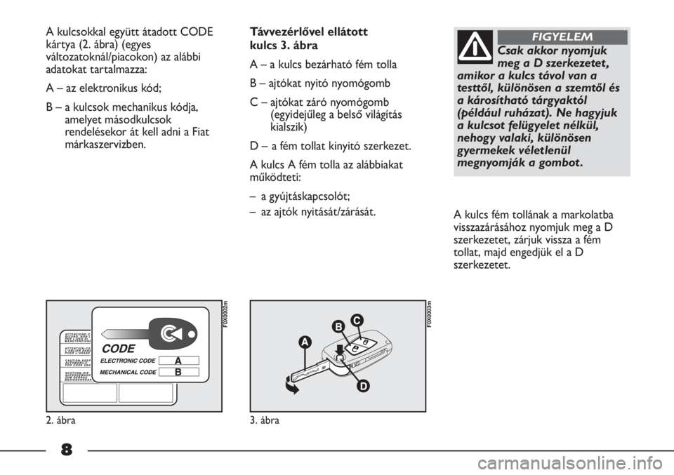 FIAT STRADA 2011  Kezelési és karbantartási útmutató (in Hungarian) A kulcsokkal együtt átadott CODE
kártya (2. ábra) (egyes
változatoknál/piacokon) az alábbi
adatokat tartalmazza:
A – az elektronikus kód; 
B – a kulcsok mechanikus kódja,
amelyet másodku