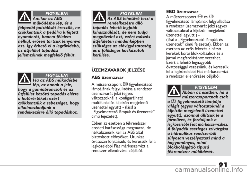 FIAT STRADA 2012  Kezelési és karbantartási útmutató (in Hungarian) Amikor az ABS
működésbe lép, és a
fékpedál pulzálását érezzük, ne
csökkentsük a pedálra kifejtett
nyomóerőt , hanem félelem
nélkül, erősen tartsuk lenyomva
azt . Így érhető el 