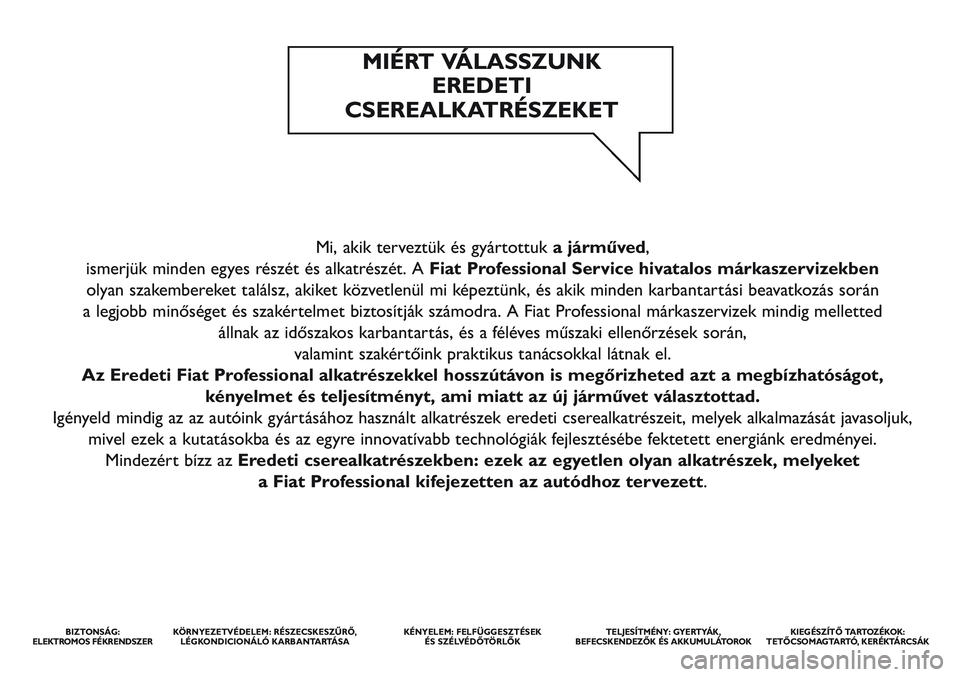 FIAT STRADA 2014 Kezelési és karbantartási útmutató (in Hungarian) Mi, akik terveztük és gyártottuka járműved,
ismerjük minden egyes részét és alkatrészét. A Fiat Professional Service hivatalos márkaszervizekben
olyan szakembereket találsz, akiket köz FIAT STRADA 2014 Kezelési és karbantartási útmutató (in Hungarian) Mi, akik terveztük és gyártottuka járműved,
ismerjük minden egyes részét és alkatrészét. A Fiat Professional Service hivatalos márkaszervizekben
olyan szakembereket találsz, akiket köz